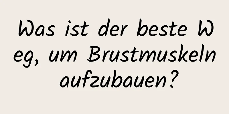 Was ist der beste Weg, um Brustmuskeln aufzubauen?