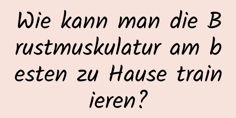 Wie kann man die Brustmuskulatur am besten zu Hause trainieren?