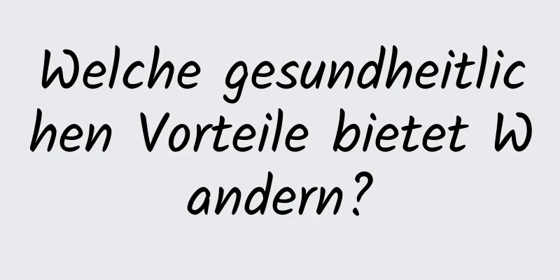 Welche gesundheitlichen Vorteile bietet Wandern?