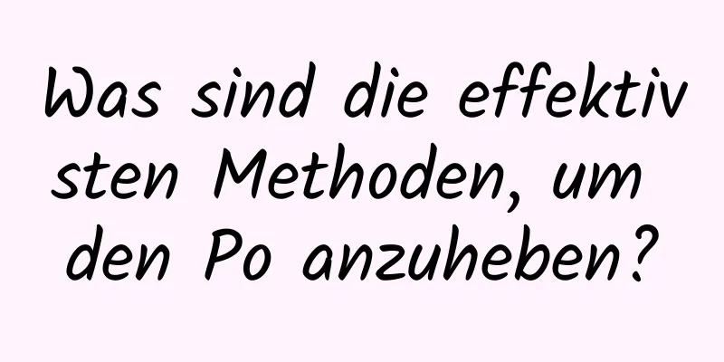 Was sind die effektivsten Methoden, um den Po anzuheben?