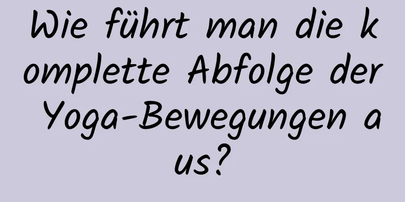 Wie führt man die komplette Abfolge der Yoga-Bewegungen aus?