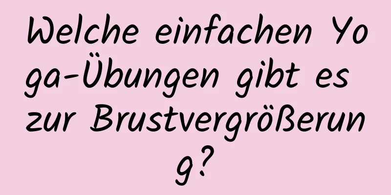 Welche einfachen Yoga-Übungen gibt es zur Brustvergrößerung?