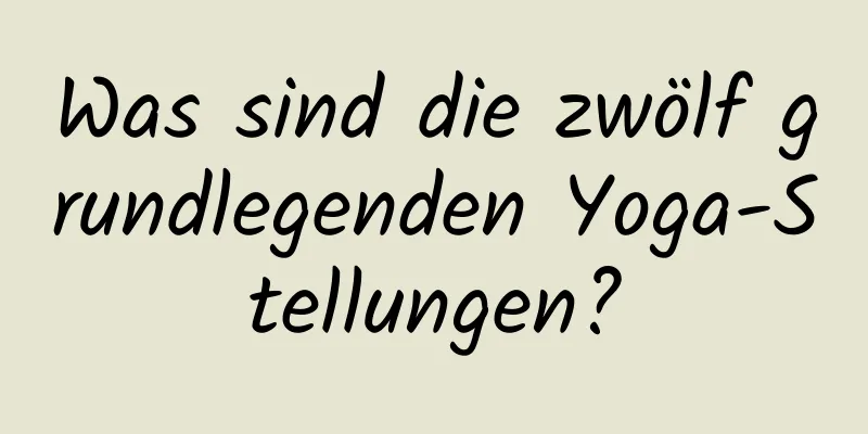 Was sind die zwölf grundlegenden Yoga-Stellungen?