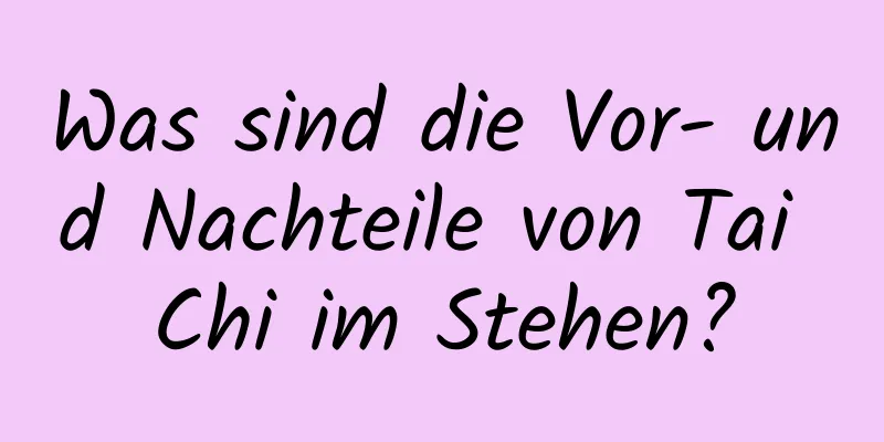 Was sind die Vor- und Nachteile von Tai Chi im Stehen?