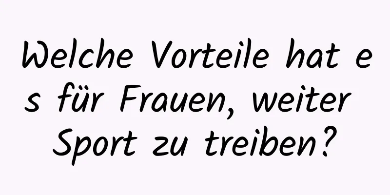 Welche Vorteile hat es für Frauen, weiter Sport zu treiben?