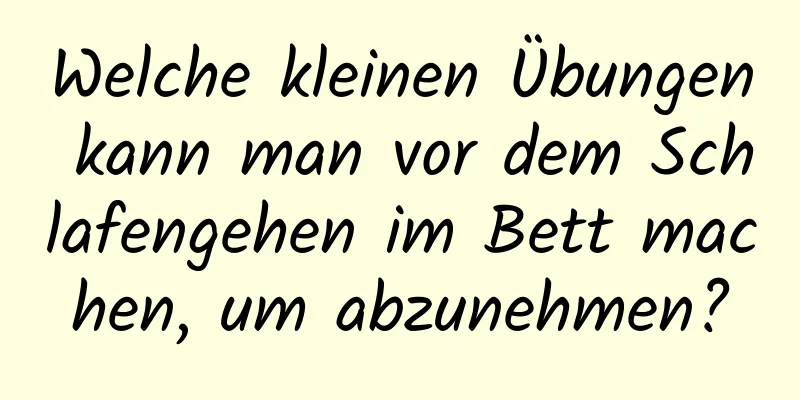 Welche kleinen Übungen kann man vor dem Schlafengehen im Bett machen, um abzunehmen?