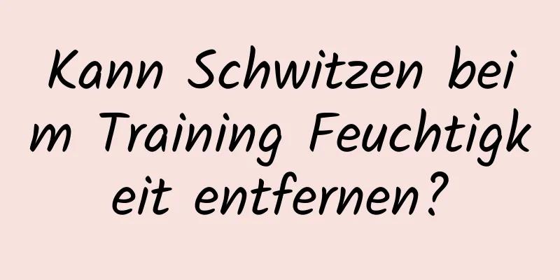 Kann Schwitzen beim Training Feuchtigkeit entfernen?