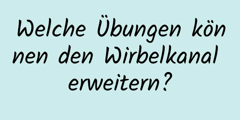 Welche Übungen können den Wirbelkanal erweitern?