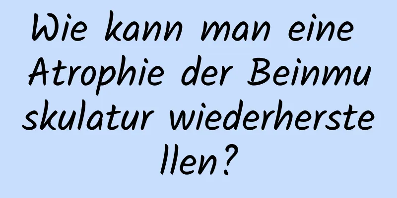 Wie kann man eine Atrophie der Beinmuskulatur wiederherstellen?