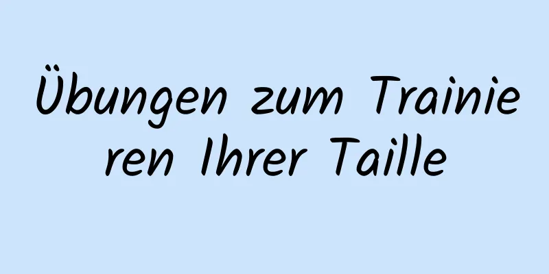 Übungen zum Trainieren Ihrer Taille