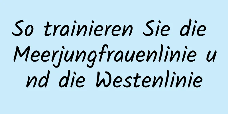 So trainieren Sie die Meerjungfrauenlinie und die Westenlinie