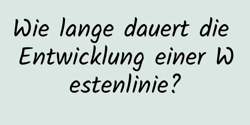 Wie lange dauert die Entwicklung einer Westenlinie?