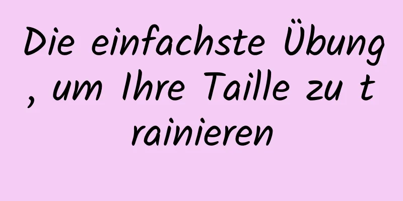 Die einfachste Übung, um Ihre Taille zu trainieren