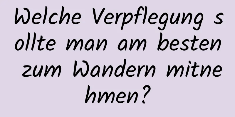 Welche Verpflegung sollte man am besten zum Wandern mitnehmen?