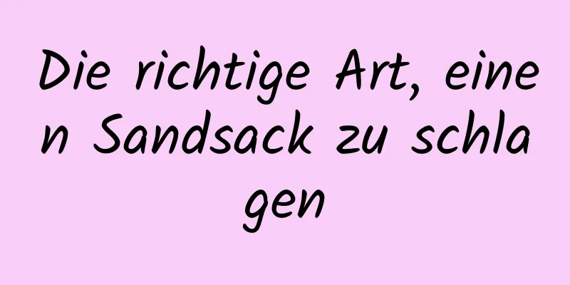 Die richtige Art, einen Sandsack zu schlagen