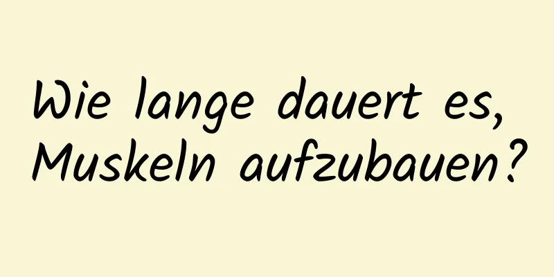 Wie lange dauert es, Muskeln aufzubauen?