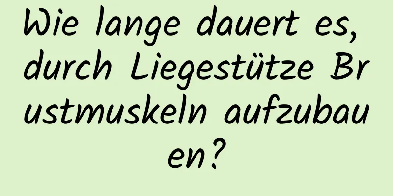 Wie lange dauert es, durch Liegestütze Brustmuskeln aufzubauen?