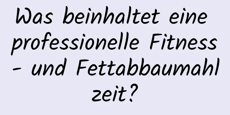 Was beinhaltet eine professionelle Fitness- und Fettabbaumahlzeit?