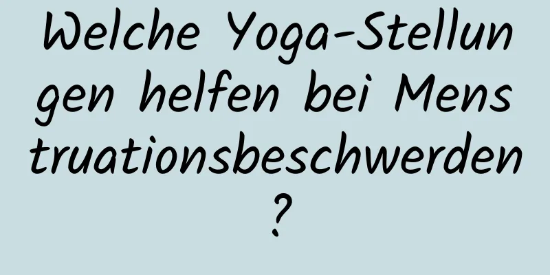 Welche Yoga-Stellungen helfen bei Menstruationsbeschwerden?