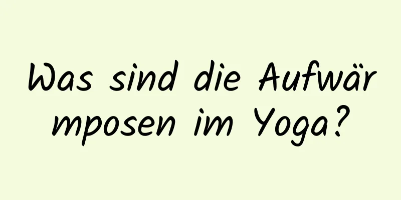 Was sind die Aufwärmposen im Yoga?