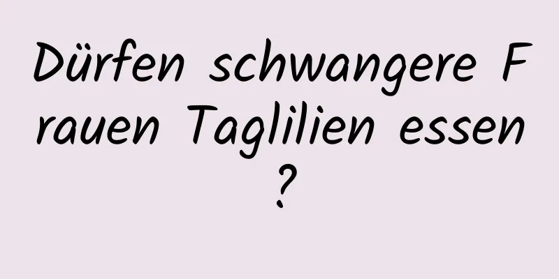 Dürfen schwangere Frauen Taglilien essen?