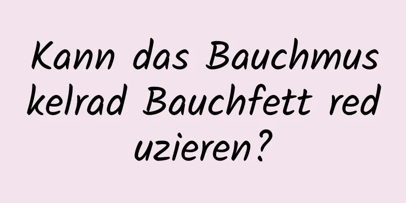 Kann das Bauchmuskelrad Bauchfett reduzieren?