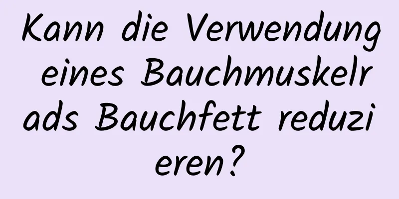 Kann die Verwendung eines Bauchmuskelrads Bauchfett reduzieren?