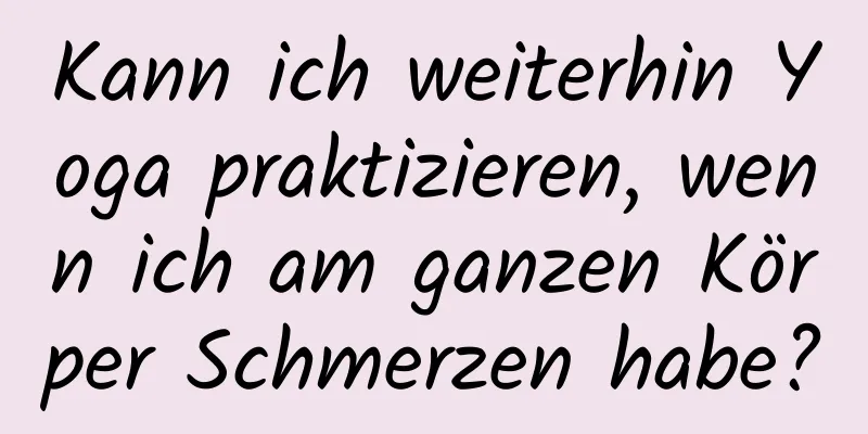 Kann ich weiterhin Yoga praktizieren, wenn ich am ganzen Körper Schmerzen habe?