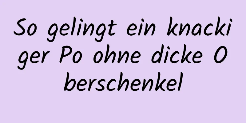 So gelingt ein knackiger Po ohne dicke Oberschenkel