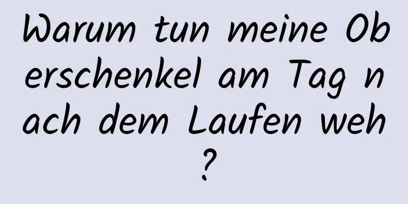 Warum tun meine Oberschenkel am Tag nach dem Laufen weh?