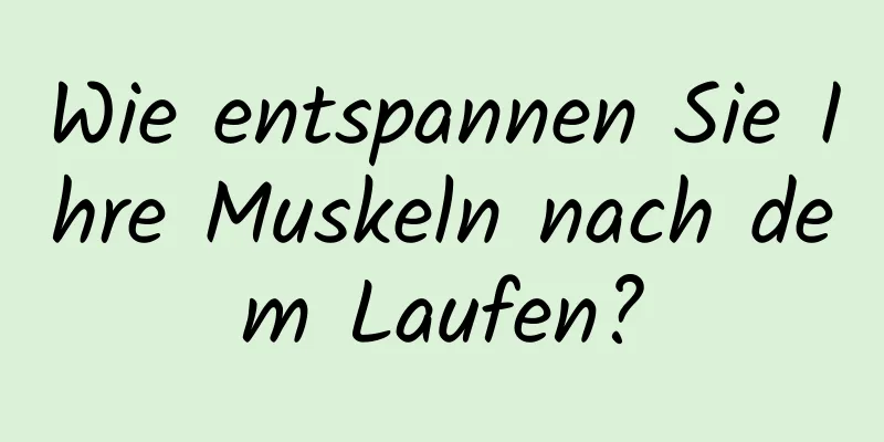 Wie entspannen Sie Ihre Muskeln nach dem Laufen?