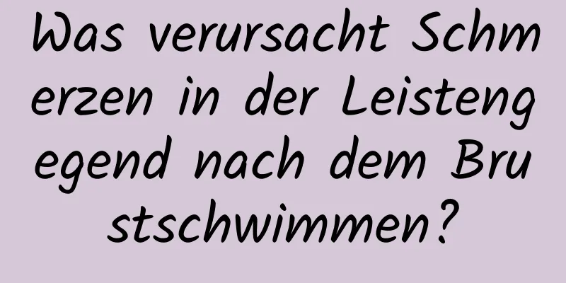 Was verursacht Schmerzen in der Leistengegend nach dem Brustschwimmen?