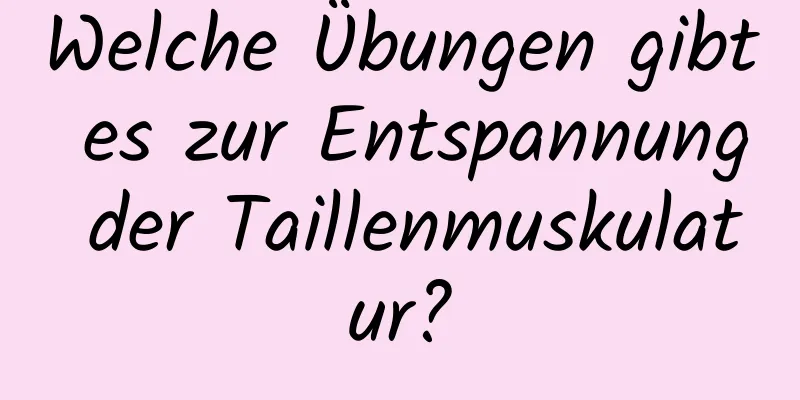 Welche Übungen gibt es zur Entspannung der Taillenmuskulatur?