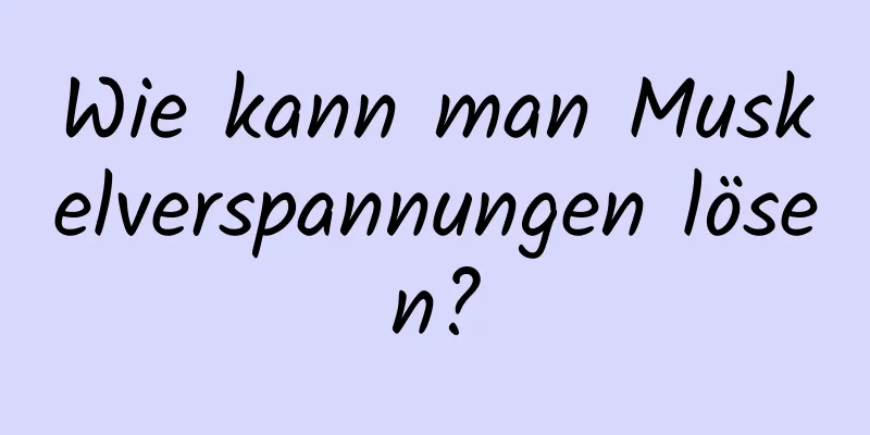 Wie kann man Muskelverspannungen lösen?