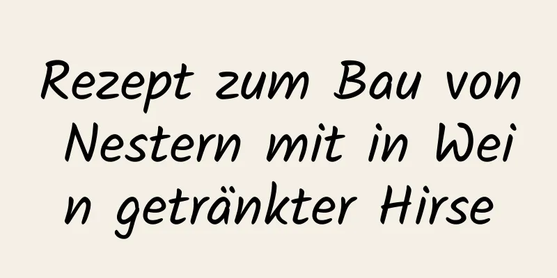 Rezept zum Bau von Nestern mit in Wein getränkter Hirse