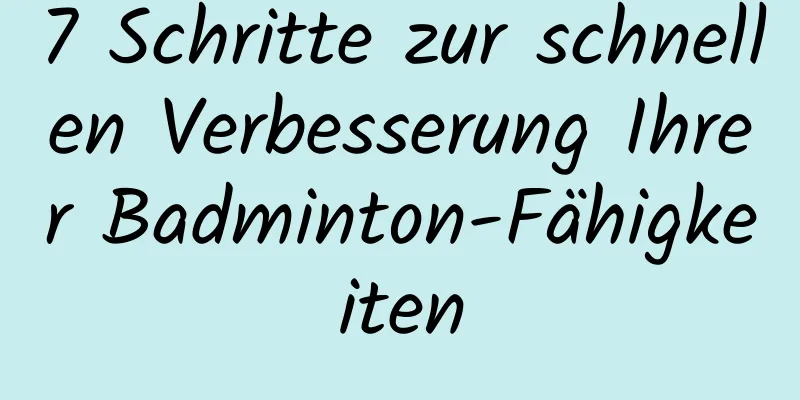 7 Schritte zur schnellen Verbesserung Ihrer Badminton-Fähigkeiten