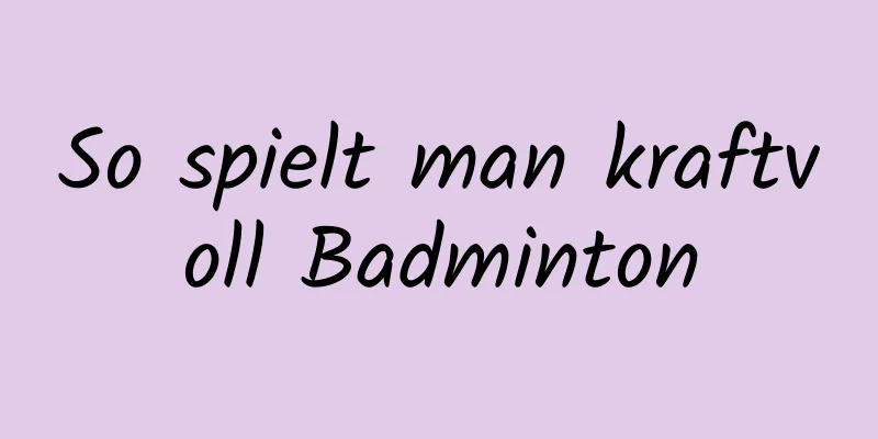 So spielt man kraftvoll Badminton