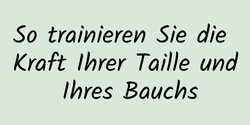 So trainieren Sie die Kraft Ihrer Taille und Ihres Bauchs