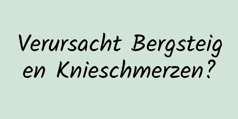 Verursacht Bergsteigen Knieschmerzen?