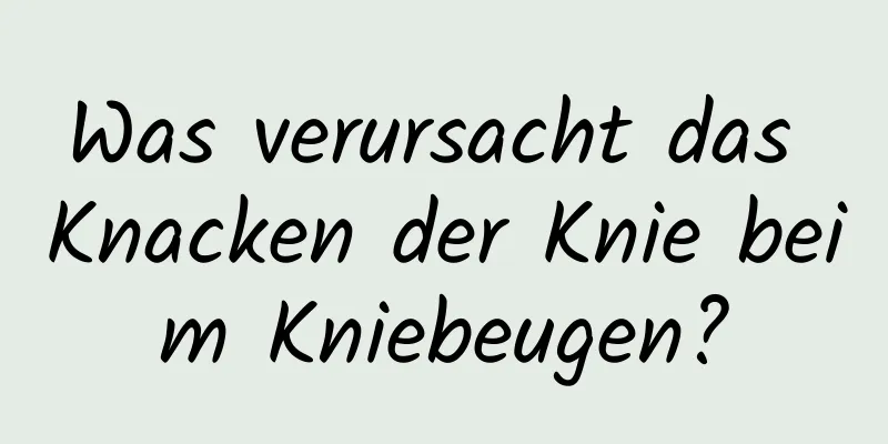 Was verursacht das Knacken der Knie beim Kniebeugen?