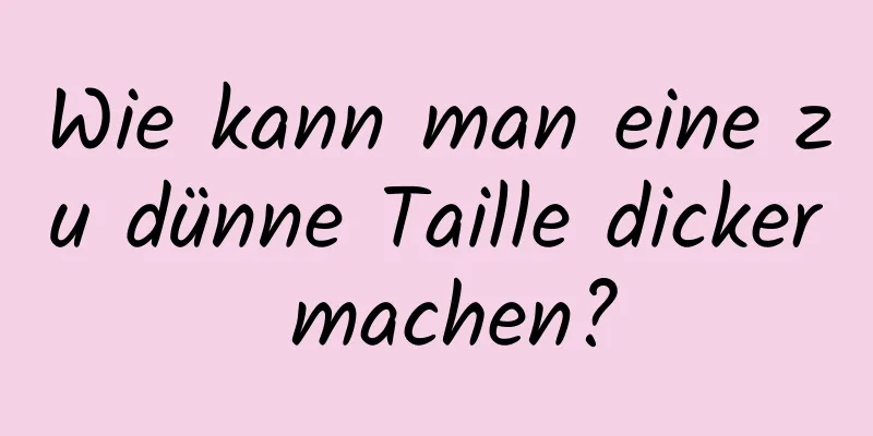 Wie kann man eine zu dünne Taille dicker machen?