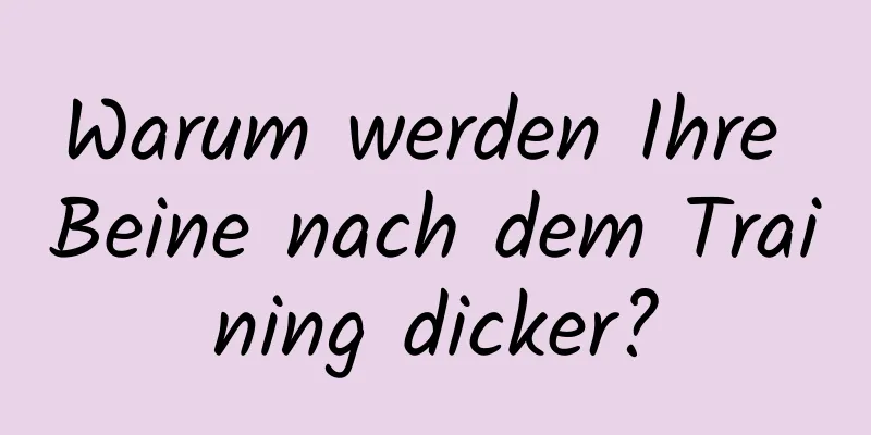 Warum werden Ihre Beine nach dem Training dicker?