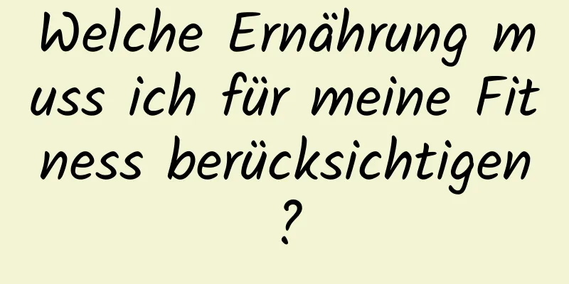 Welche Ernährung muss ich für meine Fitness berücksichtigen?