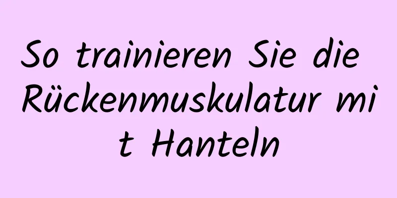 So trainieren Sie die Rückenmuskulatur mit Hanteln