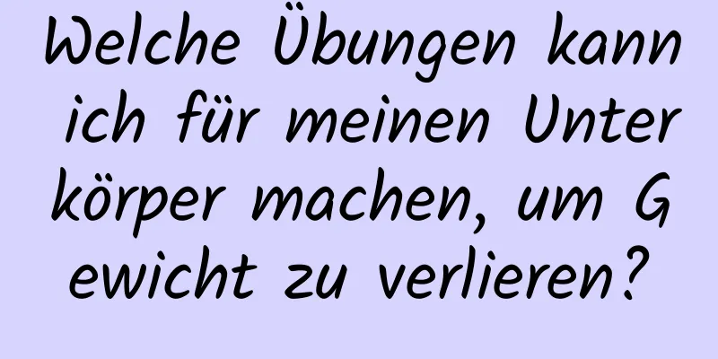 Welche Übungen kann ich für meinen Unterkörper machen, um Gewicht zu verlieren?