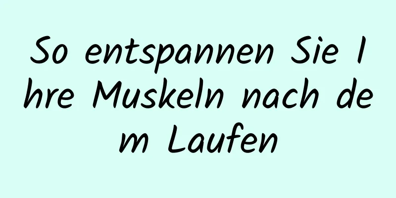 So entspannen Sie Ihre Muskeln nach dem Laufen