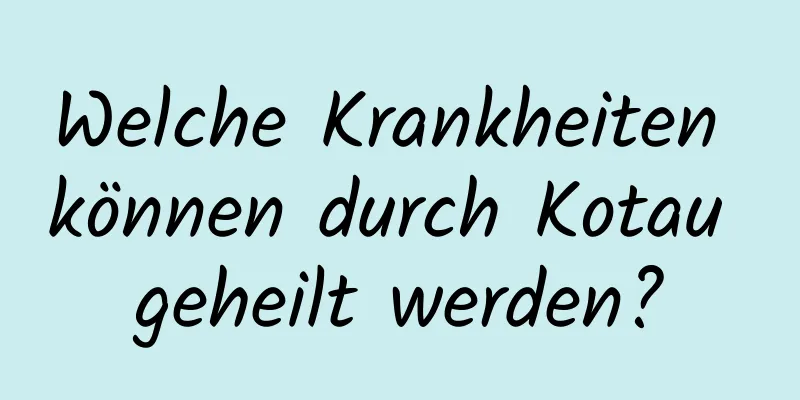 Welche Krankheiten können durch Kotau geheilt werden?