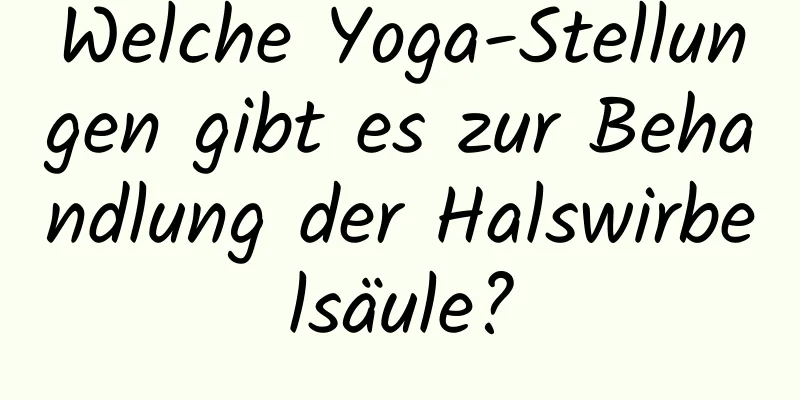 Welche Yoga-Stellungen gibt es zur Behandlung der Halswirbelsäule?