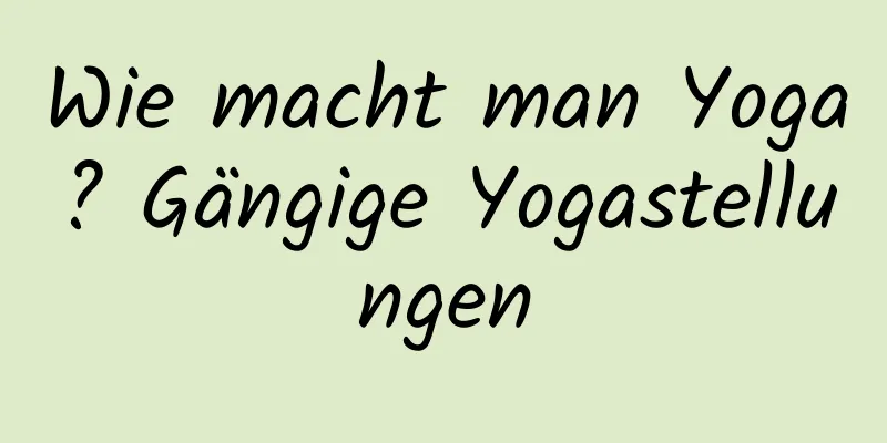 Wie macht man Yoga? Gängige Yogastellungen