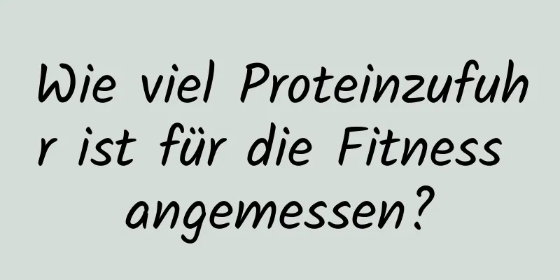 Wie viel Proteinzufuhr ist für die Fitness angemessen?